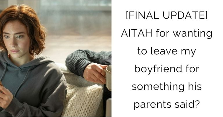 [FINAL UPDATE] AITAH for wanting to leave my boyfriend for something his parents said?