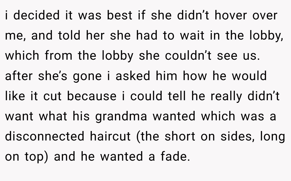 i decided it was best if she didn’t hover over me, and told her she had to wait in the lobby, which from the lobby she couldn’t see us. after she’s gone i asked him how he would like it cut because i could tell he really didn’t want what his grandma wanted which was a disconnected haircut (the short on sides, long on top) and he wanted a fade.
