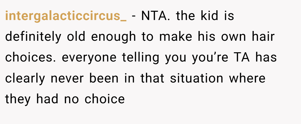 intergalacticcircus_ - NTA. the kid is definitely old enough to make his own hair choices. everyone telling you you’re TA has clearly never been in that situation where they had no choice
