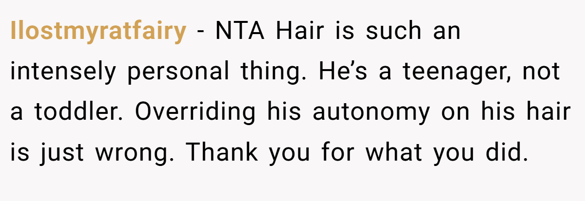 Ilostmyratfairy - NTA Hair is such an intensely personal thing. He’s a teenager, not a toddler. Overriding his autonomy on his hair is just wrong. Thank you for what you did.