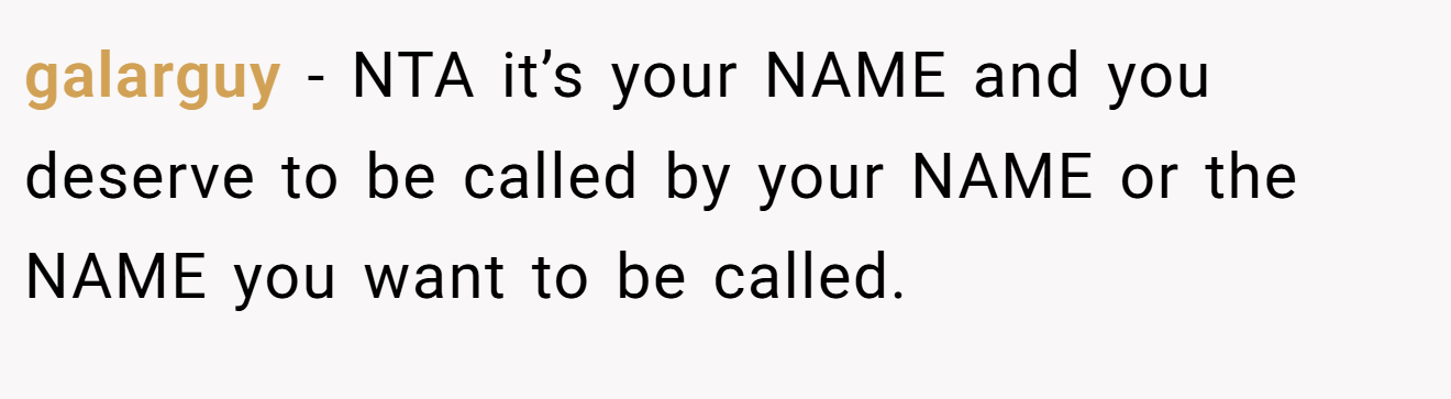 galarguy - NTA it’s your NAME and you deserve to be called by your NAME or the NAME you want to be called.
