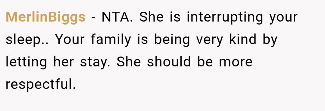MerlinBiggs − NTA. She is interrupting your sleep.. Your family is being very kind by letting her stay. She should be more respectful.