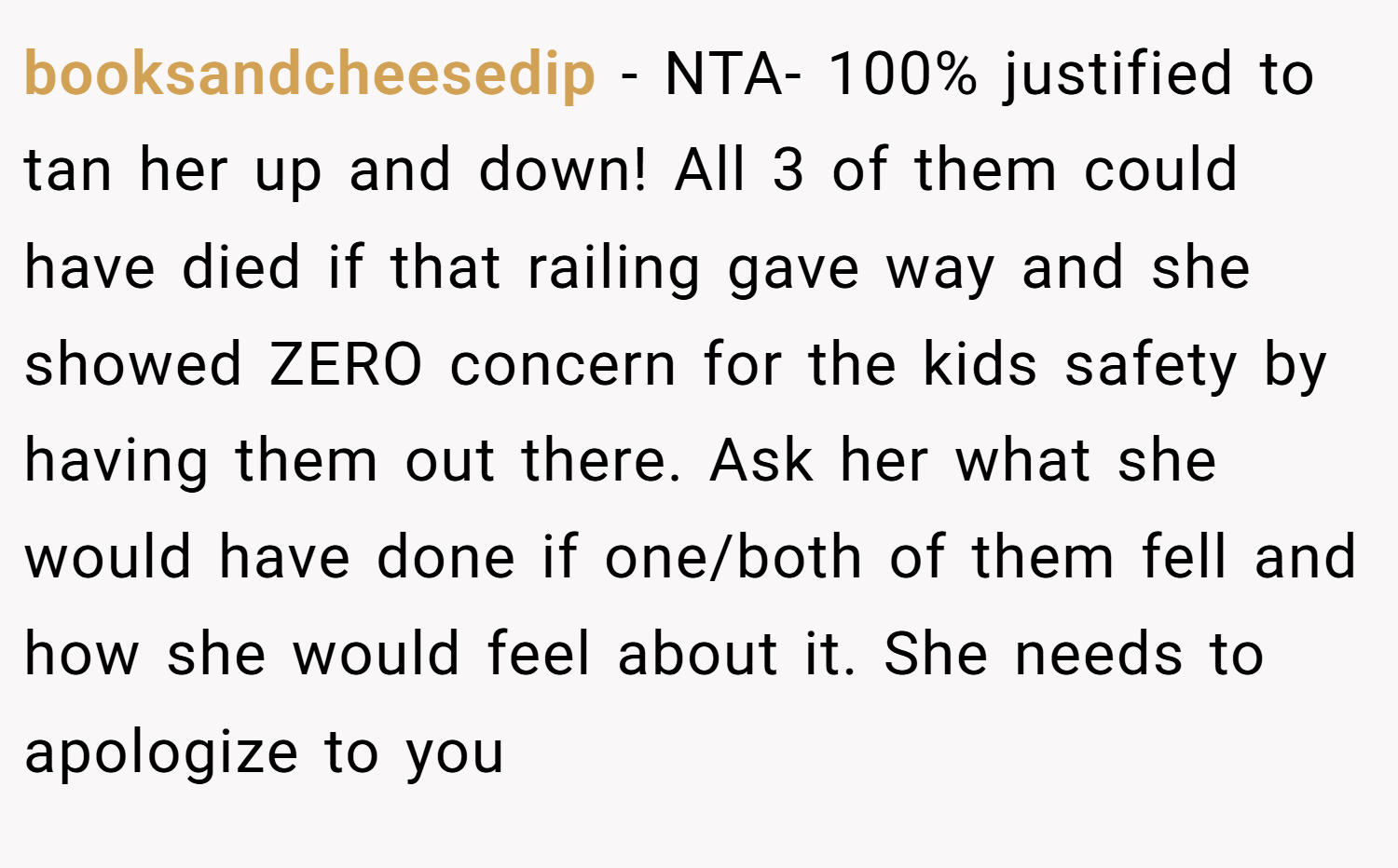 booksandcheesedip − NTA- 100% justified to tan her up and down! All 3 of them could have died if that railing gave way and she showed ZERO concern for the kids safety by having them out there. Ask her what she would have done if one/both of them fell and how she would feel about it. She needs to apologize to you