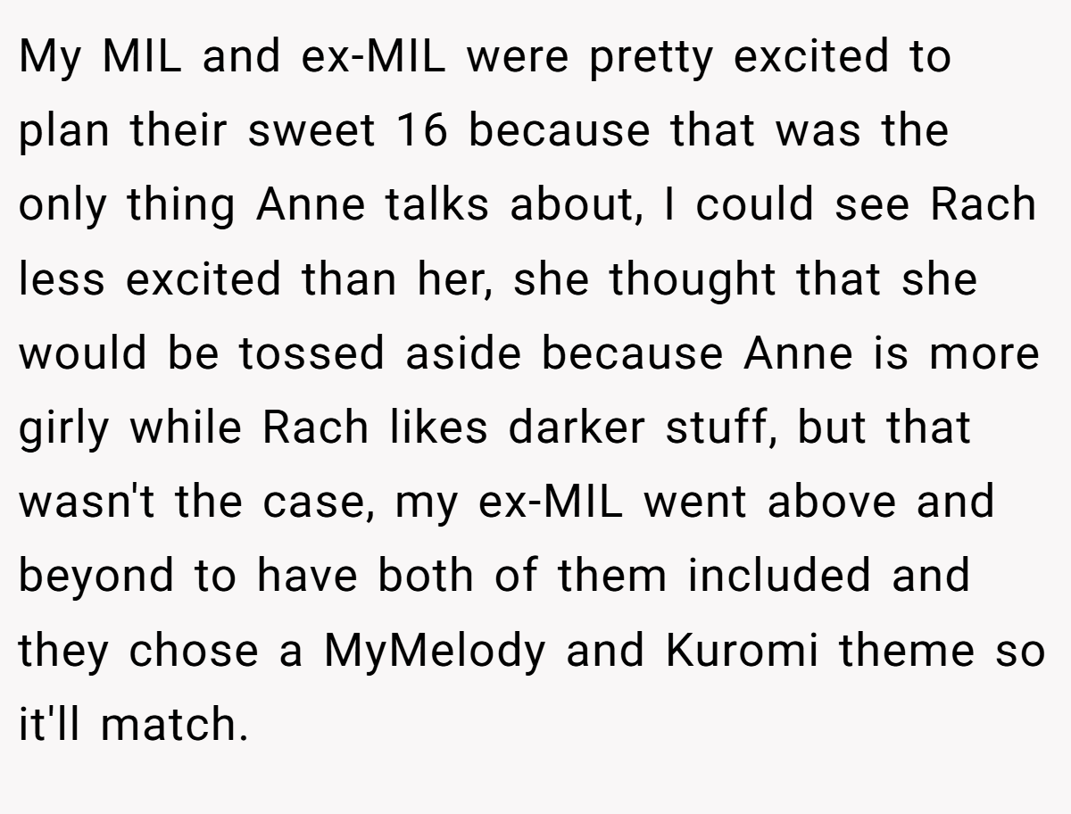 My MIL and ex-MIL were pretty excited to plan their sweet 16 because that was the only thing Anne talks about, I could see Rach less excited than her, she thought that she would be tossed aside because Anne is more girly while Rach likes darker stuff, but that wasn't the case, my ex-MIL went above and beyond to have both of them included and they chose a MyMelody and Kuromi theme so it'll match.