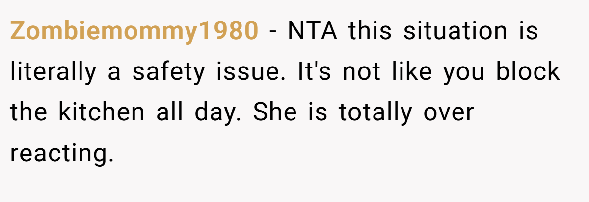 Zombiemommy1980 - NTA this situation is literally a safety issue. It's not like you block the kitchen all day. She is totally over reacting.