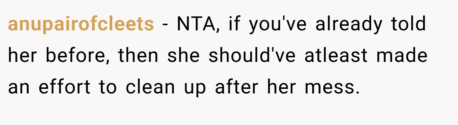 anupairofcleets − NTA, if you've already told her before, then she should've atleast made an effort to clean up after her mess.