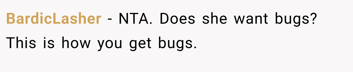 BardicLasher − NTA. Does she want bugs? This is how you get bugs.