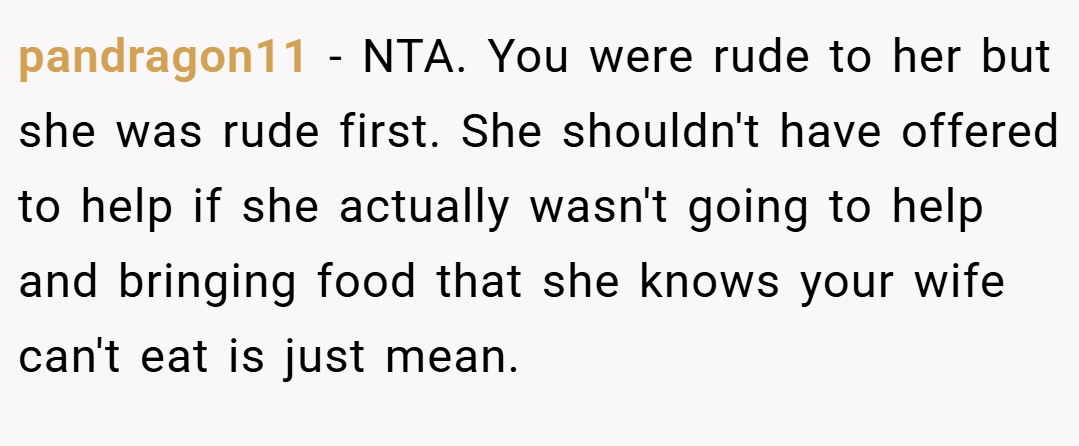 pandragon11 − NTA. You were rude to her but she was rude first. She shouldn't have offered to help if she actually wasn't going to help and bringing food that she knows your wife can't eat is just mean.