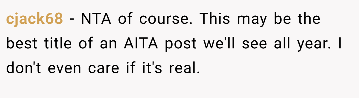 cjack68 − NTA of course. This may be the best title of an AITA post we'll see all year. I don't even care if it's real.