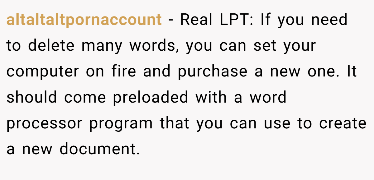 altaltaltpornaccount − Real LPT: If you need to delete many words, you can set your computer on fire and purchase a new one. It should come preloaded with a word processor program that you can use to create a new document.
