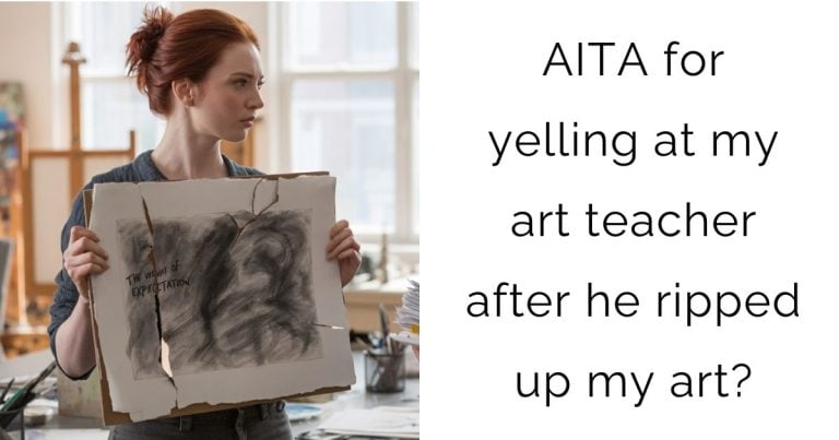 AITA for yelling at my art teacher after he ripped up my art?