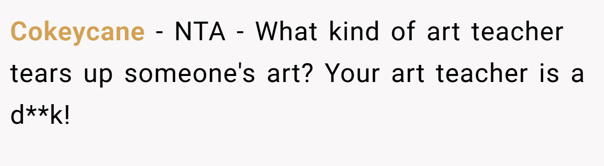 Cokeycane - NTA - What kind of art teacher tears up someone's art? Your art teacher is a d**k!