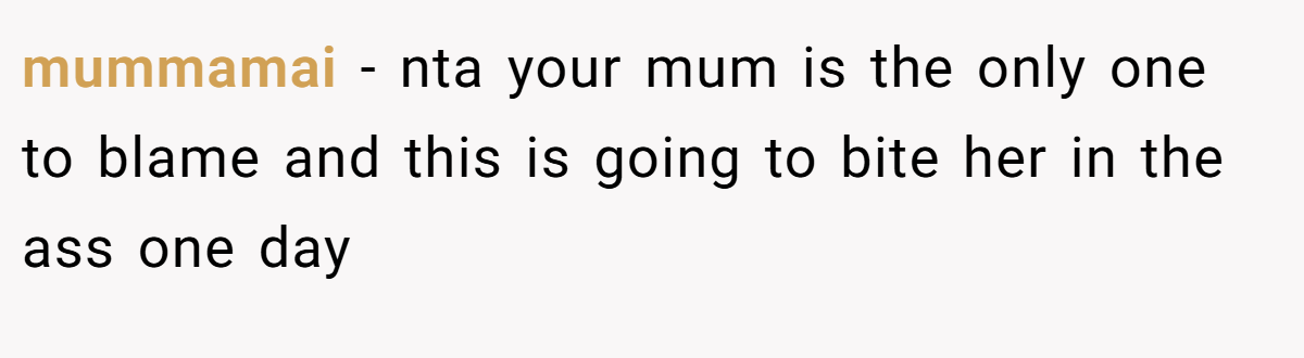 mummamai − nta your mum is the only one to blame and this is going to bite her in the ass one day