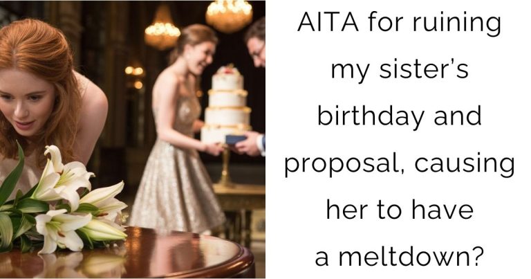 AITA for ruining my sister’s birthday and proposal, causing her to have a meltdown?