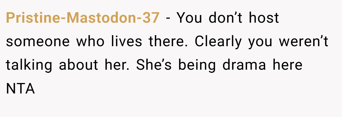 Pristine-Mastodon-37 − You don’t host someone who lives there. Clearly you weren’t talking about her. She’s being drama here NTA