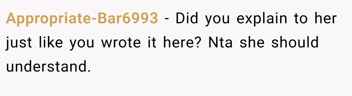 Appropriate-Bar6993 − Did you explain to her just like you wrote it here? Nta she should understand.