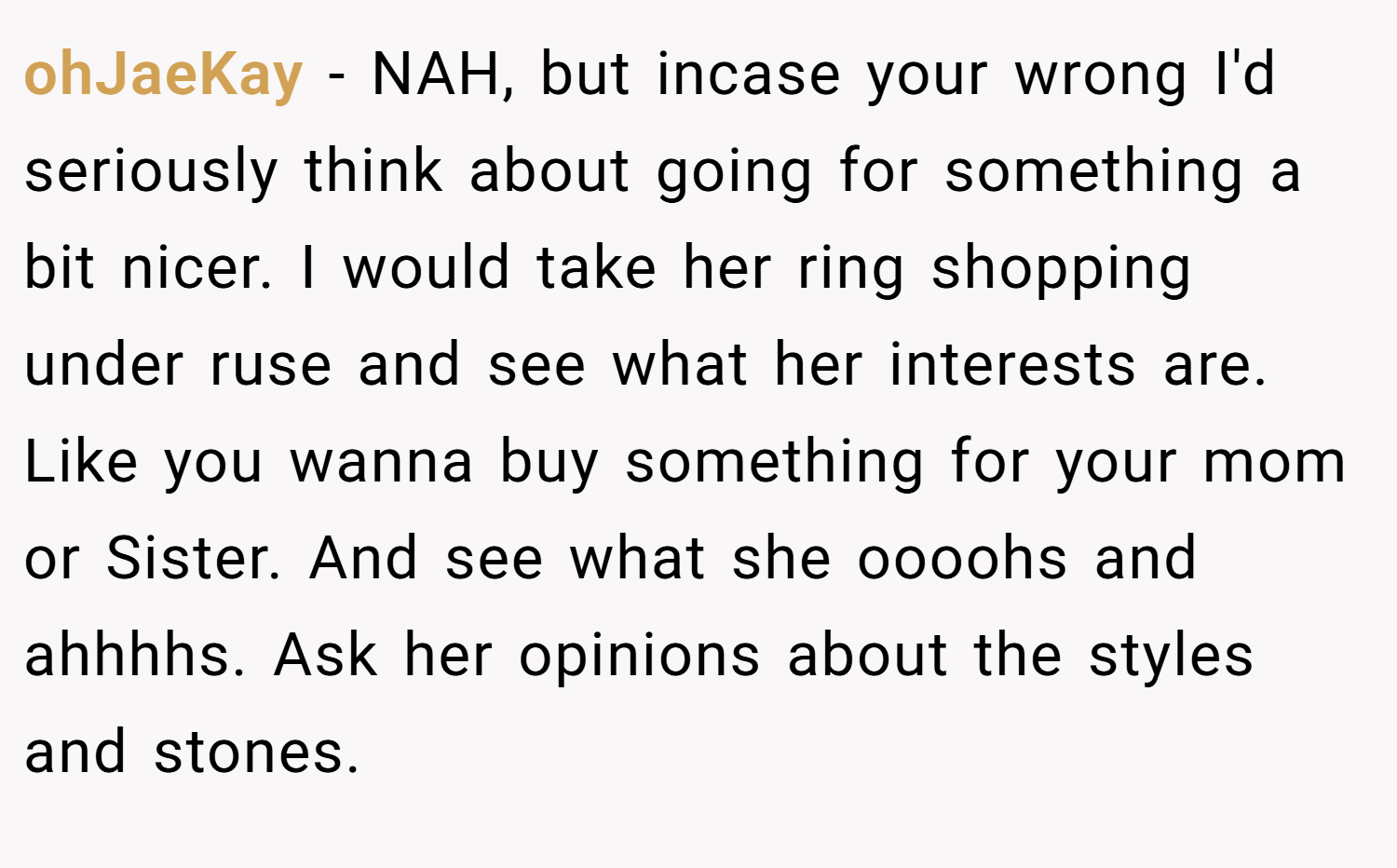 ohJaeKay − NAH, but incase your wrong I'd seriously think about going for something a bit nicer. I would take her ring shopping under ruse and see what her interests are. Like you wanna buy something for your mom or Sister. And see what she oooohs and ahhhhs. Ask her opinions about the styles and stones.