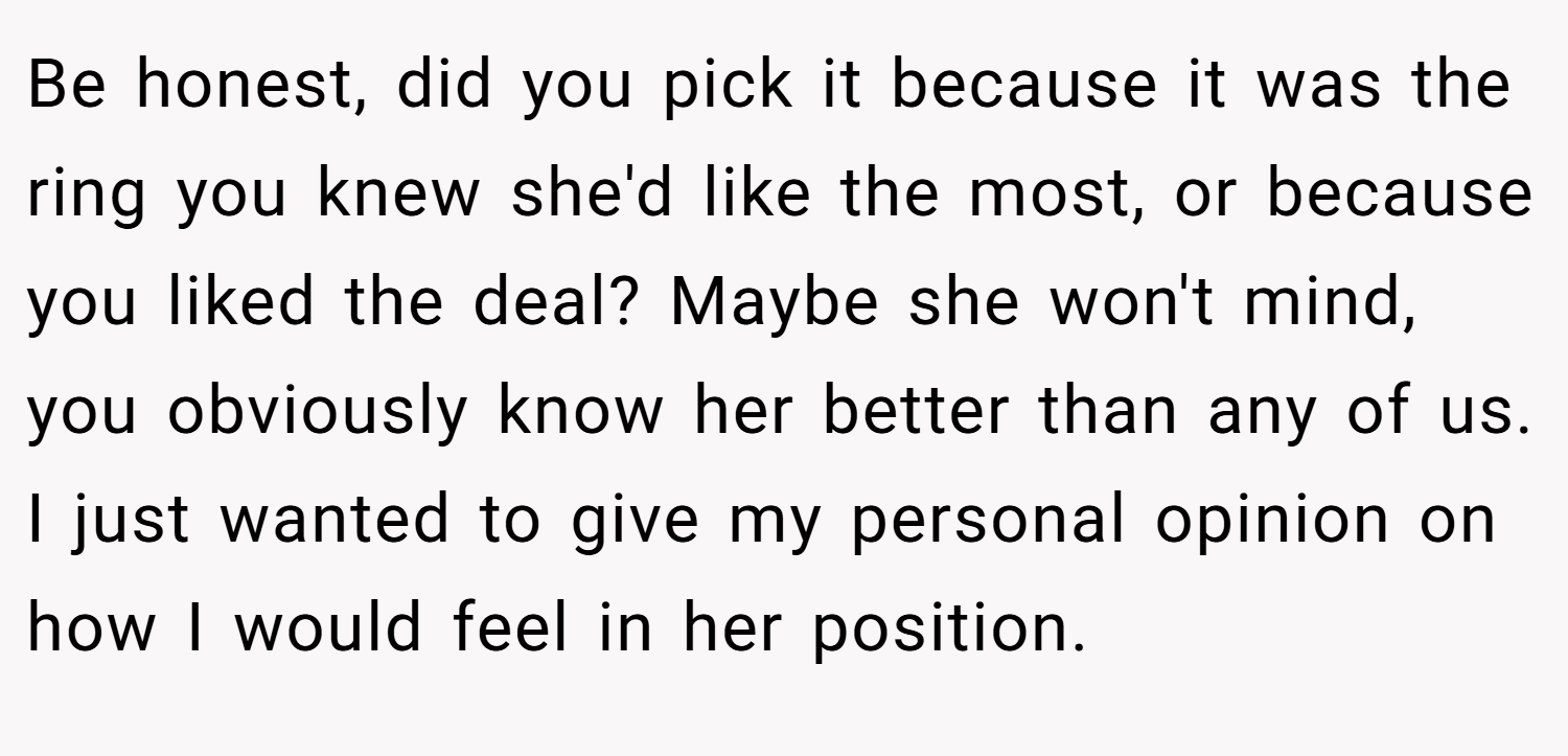 Be honest, did you pick it because it was the ring you knew she'd like the most, or because you liked the deal? Maybe she won't mind, you obviously know her better than any of us. I just wanted to give my personal opinion on how I would feel in her position.
