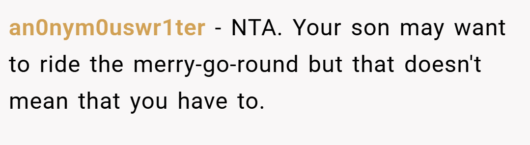 an0nym0uswr1ter − NTA. Your son may want to ride the merry-go-round but that doesn't mean that you have to.