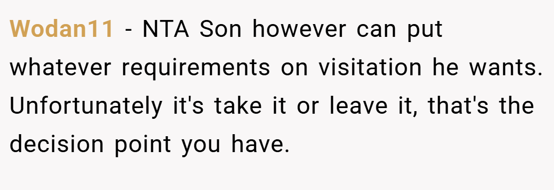 Wodan11 − NTA Son however can put whatever requirements on visitation he wants. Unfortunately it's take it or leave it, that's the decision point you have.