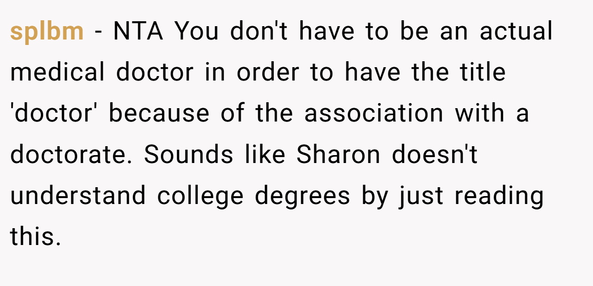splbm - NTA You don't have to be an actual medical doctor in order to have the title 'doctor' because of the association with a doctorate. Sounds like Sharon doesn't understand college degrees by just reading this.