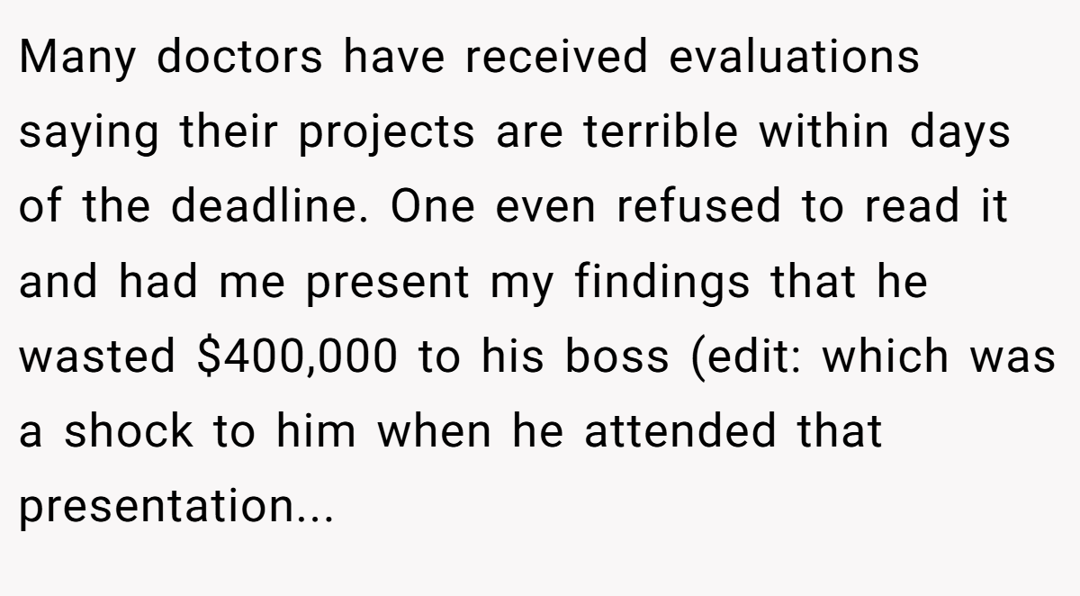 Many doctors have received evaluations saying their projects are terrible within days of the deadline. One even refused to read it and had me present my findings that he wasted $400,000 to his boss (edit: which was a shock to him when he attended that presentation...