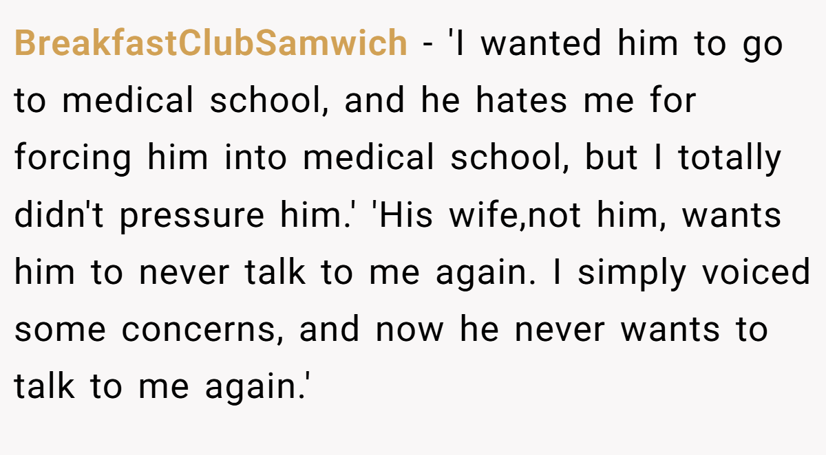 BreakfastClubSamwich − 'I wanted him to go to medical school, and he hates me for forcing him into medical school, but I totally didn't pressure him.' 'His wife,not him, wants him to never talk to me again. I simply voiced some concerns, and now he never wants to talk to me again.'