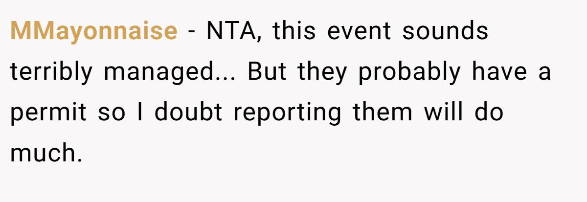 MMayonnaise − NTA, this event sounds terribly managed... But they probably have a permit so I doubt reporting them will do much.