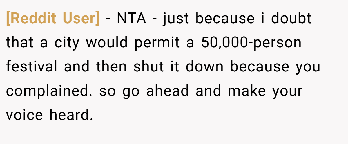 [Reddit User] − NTA - just because i doubt that a city would permit a 50,000-person festival and then shut it down because you complained. so go ahead and make your voice heard.