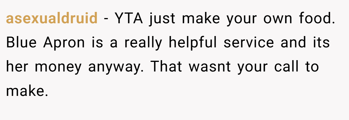 asexualdruid - YTA just make your own food. Blue Apron is a really helpful service and its her money anyway. That wasnt your call to make.