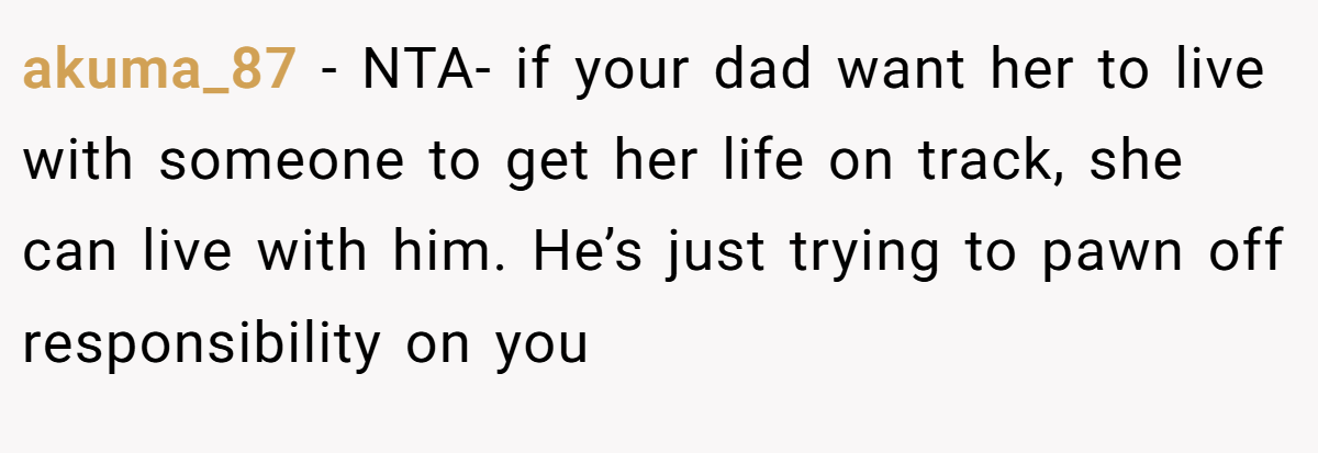 akuma_87 − NTA- if your dad want her to live with someone to get her life on track, she can live with him. He’s just trying to pawn off responsibility on you