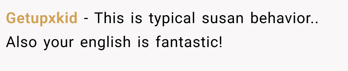 Getupxkid - This is typical susan behavior.. Also your english is fantastic!