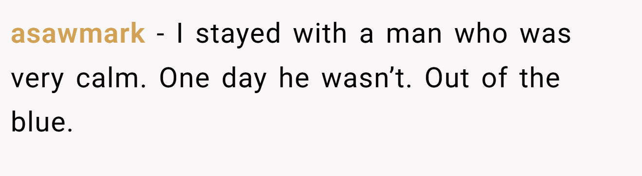asawmark - I stayed with a man who was very calm. One day he wasn’t. Out of the blue.