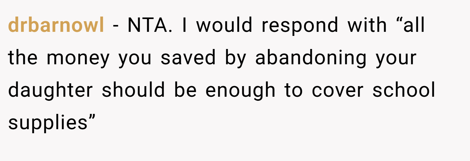 drbarnowl − NTA. I would respond with “all the money you saved by abandoning your daughter should be enough to cover school supplies”