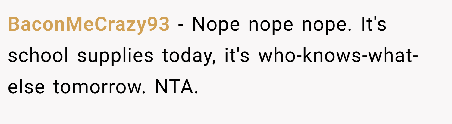 BaconMeCrazy93 − Nope nope nope. It's school supplies today, it's who-knows-what-else tomorrow. NTA.