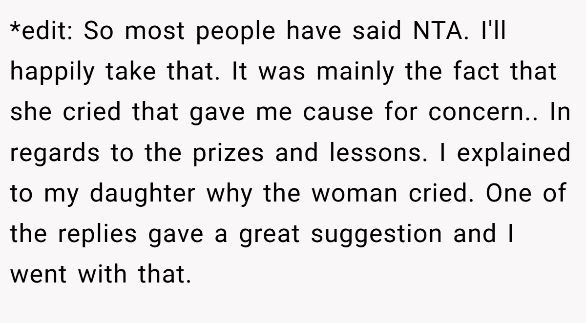 *edit: So most people have said NTA. I'll happily take that. It was mainly the fact that she cried that gave me cause for concern.. In regards to the prizes and lessons. I explained to my daughter why the woman cried. One of the replies gave a great suggestion and I went with that.