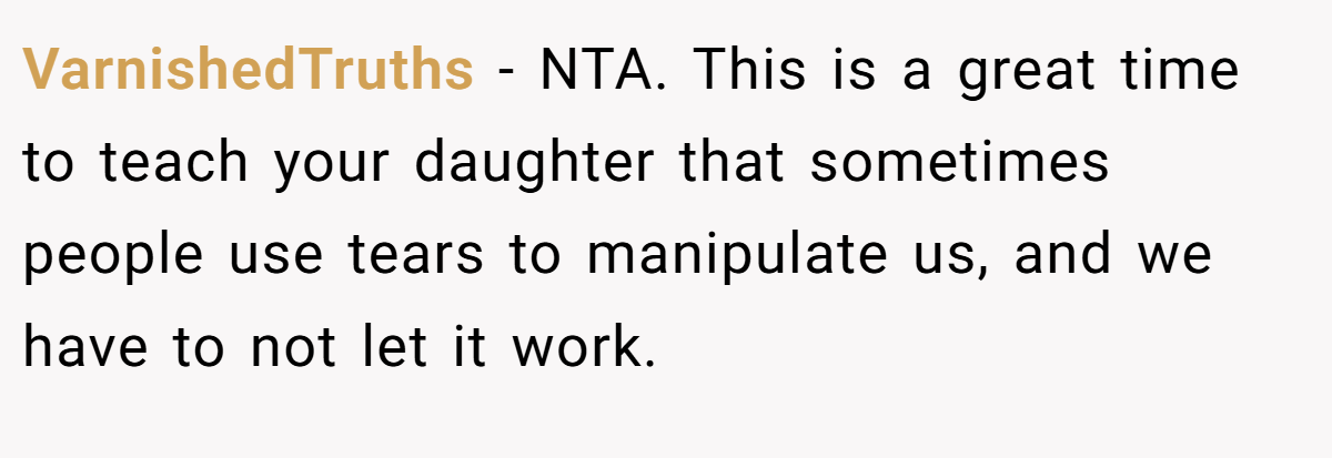 VarnishedTruths - NTA. This is a great time to teach your daughter that sometimes people use tears to manipulate us, and we have to not let it work.