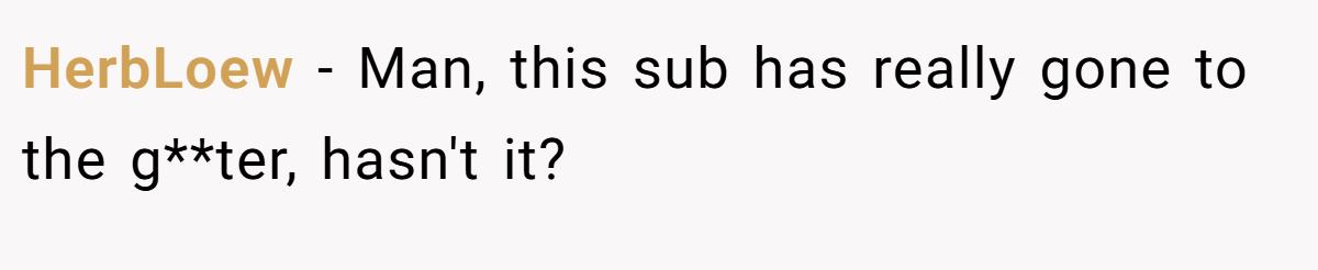 HerbLoew - Man, this sub has really gone to the g**ter, hasn't it?