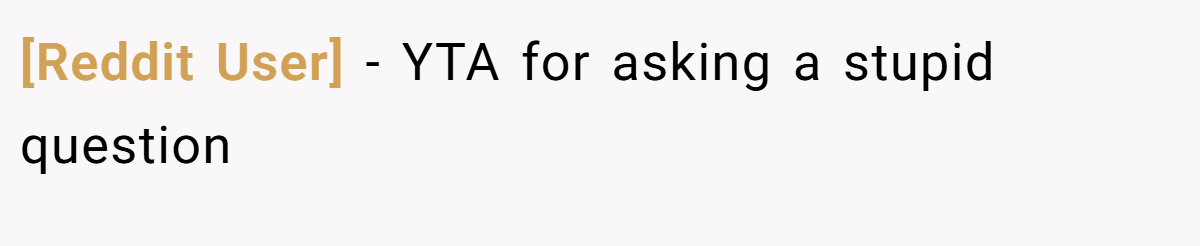 [Reddit User] - YTA for asking a stupid question