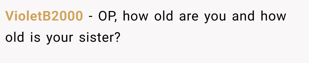 VioletB2000 − OP, how old are you and how old is your sister?