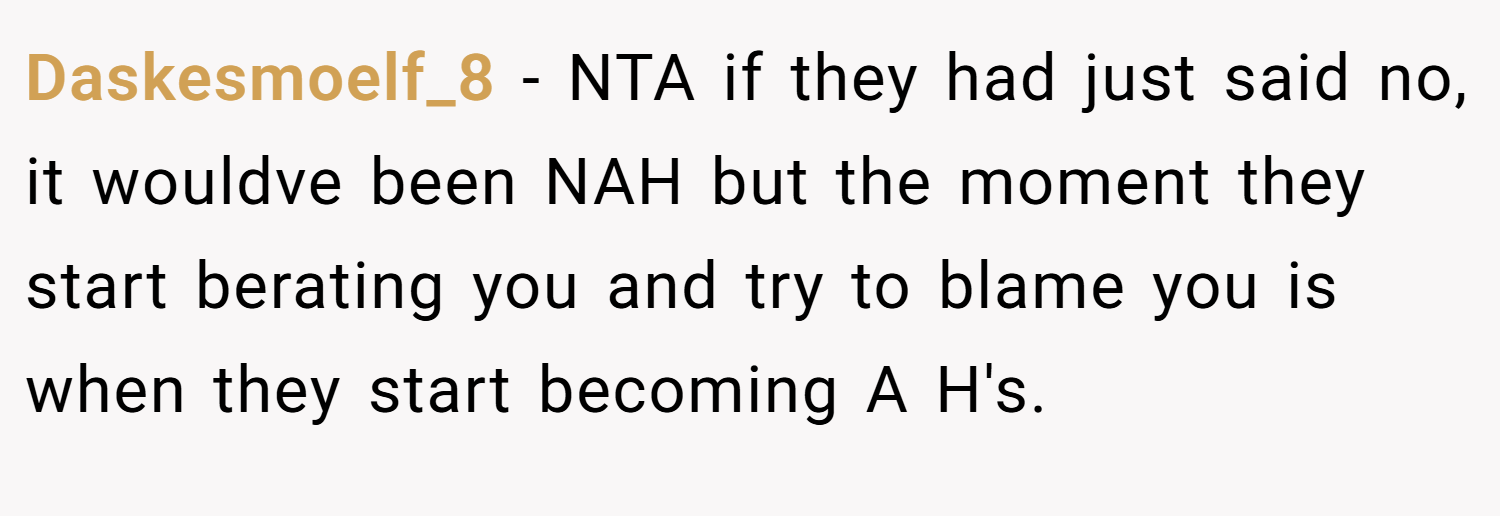 Daskesmoelf_8 − NTA if they had just said no, it wouldve been NAH but the moment they start berating you and try to blame you is when they start becoming A H's.