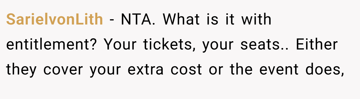 SarielvonLith − NTA. What is it with entitlement? Your tickets, your seats.. Either they cover your extra cost or the event does,