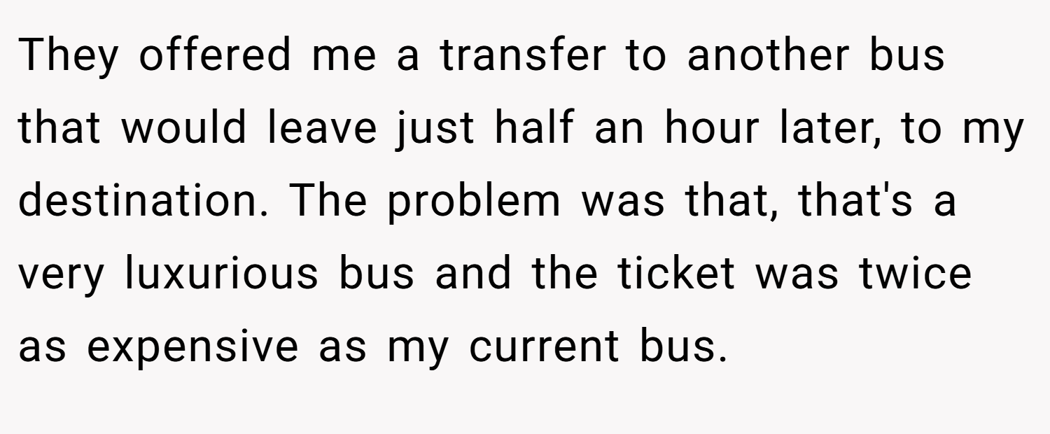 They offered me a transfer to another bus that would leave just half an hour later, to my destination. The problem was that, that's a very luxurious bus and the ticket was twice as expensive as my current bus.