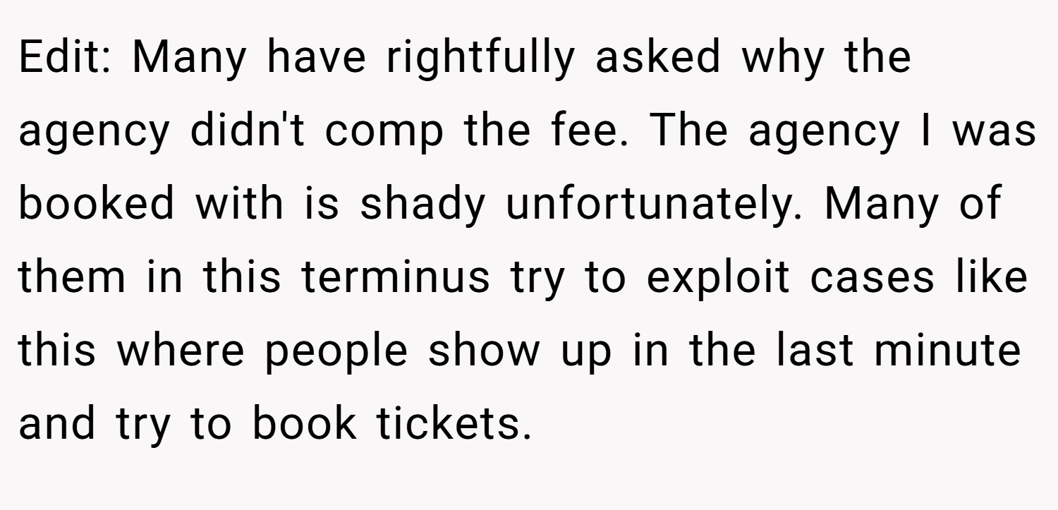 Edit: Many have rightfully asked why the agency didn't comp the fee. The agency I was booked with is shady unfortunately. Many of them in this terminus try to exploit cases like this where people show up in the last minute and try to book tickets.