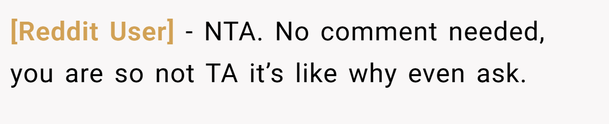 [Reddit User] − NTA. No comment needed, you are so not TA it’s like why even ask.