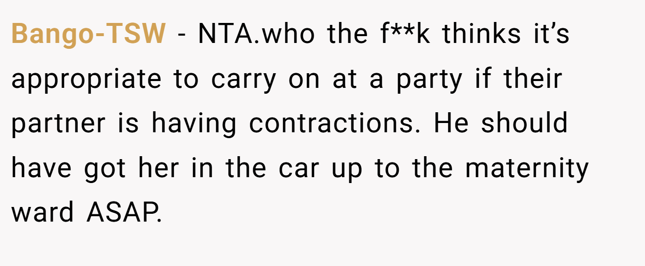 Bango-TSW - NTA.who the f**k thinks it’s appropriate to carry on at a party if their partner is having contractions. He should have got her in the car up to the maternity ward ASAP.