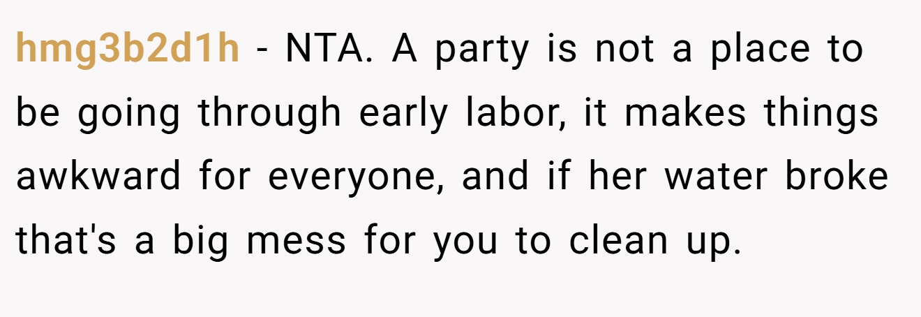 hmg3b2d1h - NTA. A party is not a place to be going through early labor, it makes things awkward for everyone, and if her water broke that's a big mess for you to clean up.