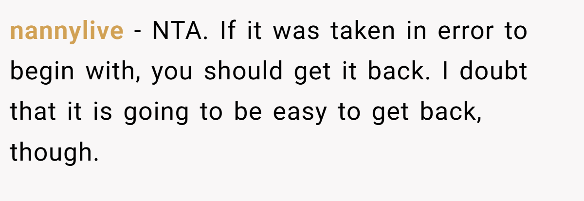 nannylive − NTA. If it was taken in error to begin with, you should get it back. I doubt that it is going to be easy to get back, though.