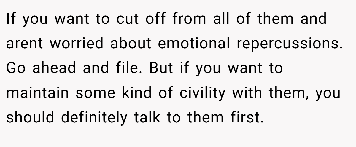 If you want to cut off from all of them and arent worried about emotional repercussions. Go ahead and file. But if you want to maintain some kind of civility with them, you should definitely talk to them first.