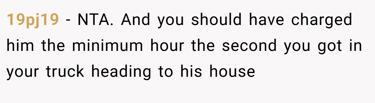 19pj19 − NTA. And you should have charged him the minimum hour the second you got in your truck heading to his house